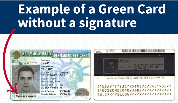 We want you to know that Green Cards (also known as Permanent Resident Cards) do not always include the holder’s signature. In limited cases, we may waive the signature requirement for certain people, such as children under the age of consent or individuals who are physically unable to provide a signature. Since February 2015, we have been waiving the signature requirement for people entering the United States for the first time as lawful permanent residents after obtaining an immigrant visa abroad from a U.S. Embassy or consulate. When we issue a Green Card without a signature, the card will say “Signature Waived” on the front and back of the card where a signature would normally be located. Green Cards are official documents issued by USCIS that identify the holder as a lawful permanent resident of the United States. The cards are also proof of identity and work authorization. To learn more, please visit: http://www.uscis.gov/news/alerts/did-you-know-green-card-does-not-always-have-signature