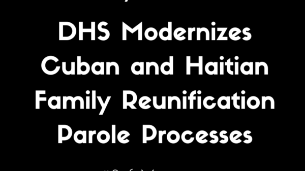 Streamlined and Secure: DHS Modernizes Cuban and Haitian Family Reunification Parole Processes for Effortless Access