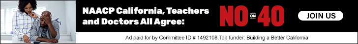 NAACP California, Teachers, Doctors and Community Clinics All Agree: NO ON 40 JOIN US Ad paid for by Committee ID #1492108. Top funder: Building a Better California.